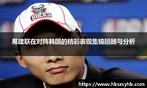 易建联在对阵韩国的精彩表现集锦回顾与分析